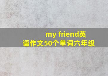 my friend英语作文50个单词六年级